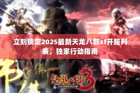 立刻锁定2025最新天龙八部sf开服列表,独家行动指南 立刻锁定2025最新天龙八部sf开服列表,独家行动指南