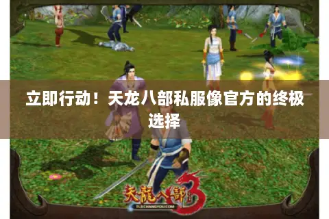 立即行动!天龙八部私服像官方的终极选择 立即行动!天龙八部私服像官方的终极选择