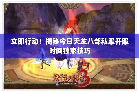 立即行动!揭秘今日天龙八部私服开服时间独家技巧 立即行动!揭秘今日天龙八部私服开服时间独家技巧
