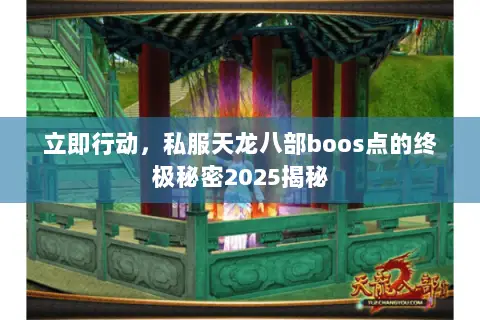 立即行动,私服天龙八部boos点的终极秘密2025揭秘 立即行动,私服天龙八部boos点的终极秘密2025揭秘