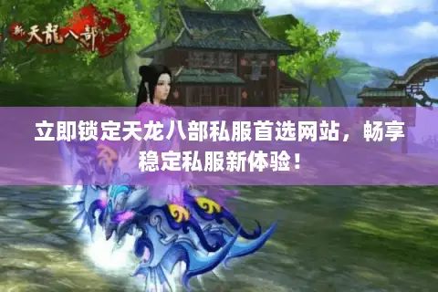 立即锁定天龙八部私服首选网站,畅享稳定私服新体验! 立即锁定天龙八部私服首选网站,畅享稳定私服新体验!