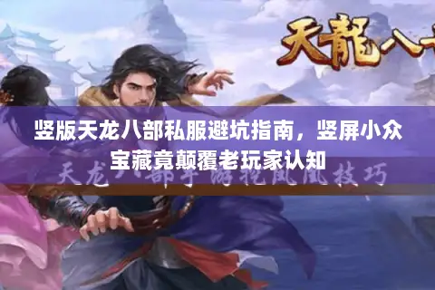 竖版天龙八部私服避坑指南,竖屏小众宝藏竟颠覆老玩家认知 竖版天龙八部私服避坑指南,竖屏小众宝藏竟颠覆老玩家认知
