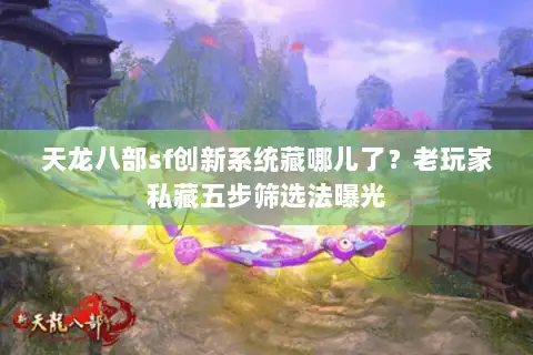 天龙八部sf创新系统藏哪儿了?老玩家私藏五步筛选法曝光 天龙八部sf创新系统藏哪儿了?老玩家私藏五步筛选法曝光