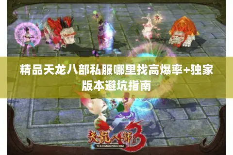 精品天龙八部私服哪里找高爆率+独家版本避坑指南 精品天龙八部私服哪里找高爆率+独家版本避坑指南