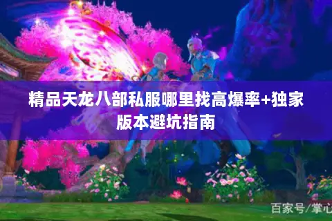 精品天龙八部私服哪里找高爆率+独家版本避坑指南 精品天龙八部私服哪里找高爆率+独家版本避坑指南