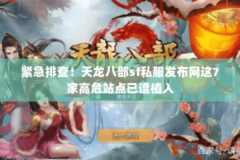 紧急排查!天龙八部sf私服发布网这7家高危站点已遭植入 紧急排查!天龙八部sf私服发布网这7家高危站点已遭植入