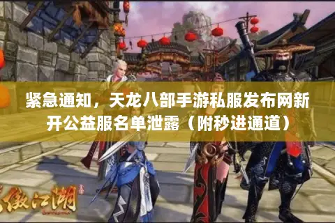 紧急通知,天龙八部手游私服发布网新开公益服名单泄露(附秒进通道) 紧急通知,天龙八部手游私服发布网新开公益服名单泄露(附秒进通道)