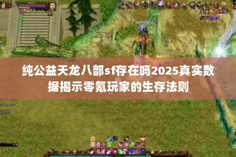 纯公益天龙八部sf存在吗2025真实数据揭示零氪玩家的生存法则