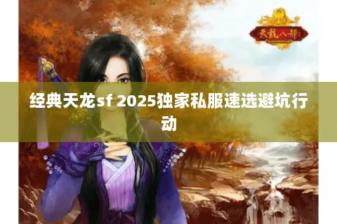 经典天龙sf 2025独家私服速选避坑行动 经典天龙sf 2025独家私服速选避坑行动
