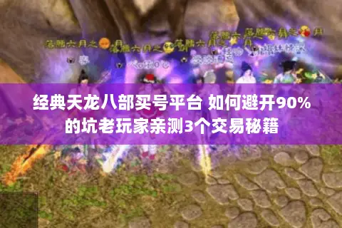 经典天龙八部买号平台 如何避开90%的坑老玩家亲测3个交易秘籍 经典天龙八部买号平台 如何避开90%的坑老玩家亲测3个交易秘籍