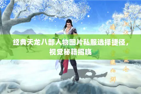 经典天龙八部人物图片私服选择捷径,视觉秘籍揭晓 经典天龙八部人物图片私服选择捷径,视觉秘籍揭晓