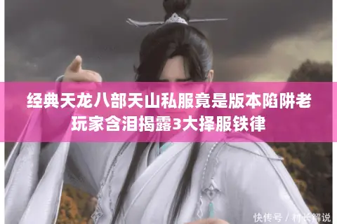 经典天龙八部天山私服竟是版本陷阱老玩家含泪揭露3大择服铁律 经典天龙八部天山私服竟是版本陷阱老玩家含泪揭露3大择服铁律