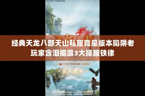经典天龙八部天山私服竟是版本陷阱老玩家含泪揭露3大择服铁律 经典天龙八部天山私服竟是版本陷阱老玩家含泪揭露3大择服铁律