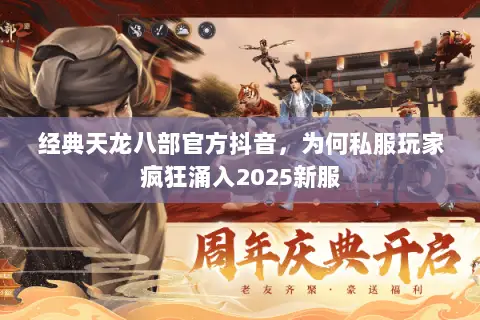 经典天龙八部官方抖音,为何私服玩家疯狂涌入2025新服 经典天龙八部官方抖音,为何私服玩家疯狂涌入2025新服