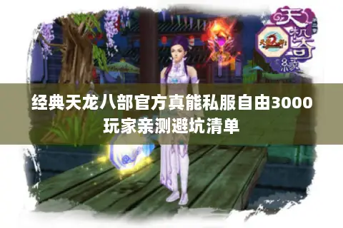 经典天龙八部官方真能私服自由3000玩家亲测避坑清单 经典天龙八部官方真能私服自由3000玩家亲测避坑清单