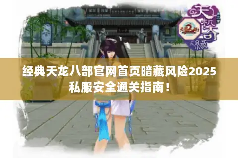 经典天龙八部官网首页暗藏风险2025私服安全通关指南! 经典天龙八部官网首页暗藏风险2025私服安全通关指南!