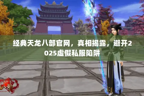 经典天龙八部官网,真相揭露,避开2025虚假私服陷阱 经典天龙八部官网,真相揭露,避开2025虚假私服陷阱