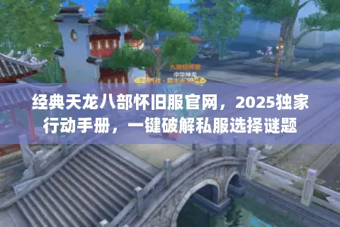 经典天龙八部怀旧服官网,2025独家行动手册,一键破解私服选择谜题 经典天龙八部怀旧服官网,2025独家行动手册,一键破解私服选择谜题