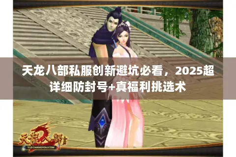 天龙八部私服创新避坑必看,2025超详细防封号+真福利挑选术 天龙八部私服创新避坑必看,2025超详细防封号+真福利挑选术