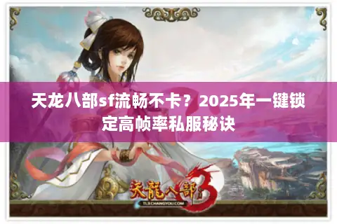 天龙八部sf流畅不卡?2025年一键锁定高帧率私服秘诀 天龙八部sf流畅不卡?2025年一键锁定高帧率私服秘诀