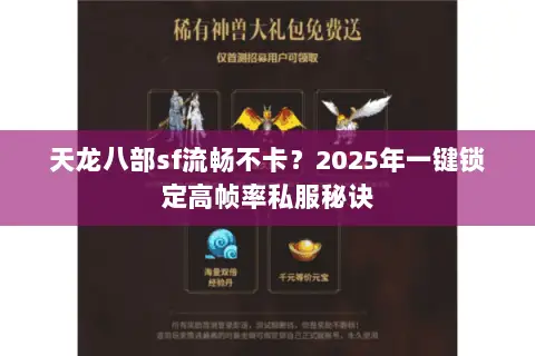 天龙八部sf流畅不卡?2025年一键锁定高帧率私服秘诀 天龙八部sf流畅不卡?2025年一键锁定高帧率私服秘诀