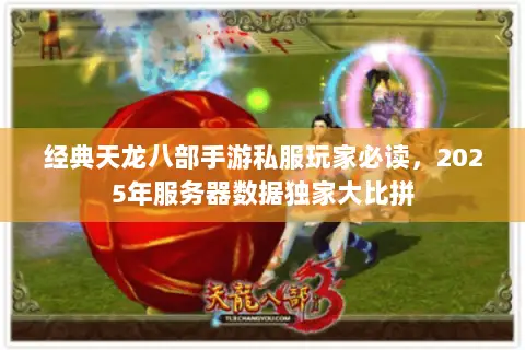 经典天龙八部手游私服玩家必读,2025年服务器数据独家大比拼 经典天龙八部手游私服玩家必读,2025年服务器数据独家大比拼