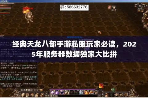 经典天龙八部手游私服玩家必读,2025年服务器数据独家大比拼 经典天龙八部手游私服玩家必读,2025年服务器数据独家大比拼