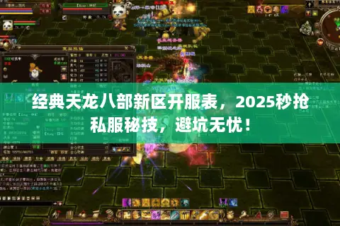 经典天龙八部新区开服表,2025秒抢私服秘技,避坑无忧! 经典天龙八部新区开服表,2025秒抢私服秘技,避坑无忧!