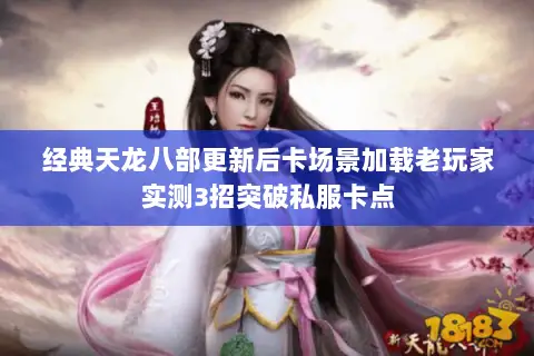 经典天龙八部更新后卡场景加载老玩家实测3招突破私服卡点