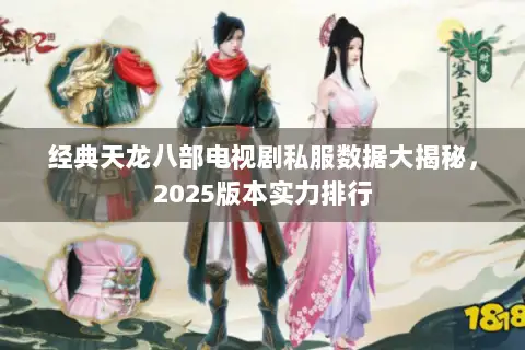 经典天龙八部电视剧私服数据大揭秘,2025版本实力排行 经典天龙八部电视剧私服数据大揭秘,2025版本实力排行