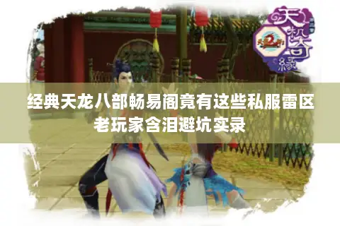 经典天龙八部畅易阁竟有这些私服雷区老玩家含泪避坑实录 经典天龙八部畅易阁竟有这些私服雷区老玩家含泪避坑实录