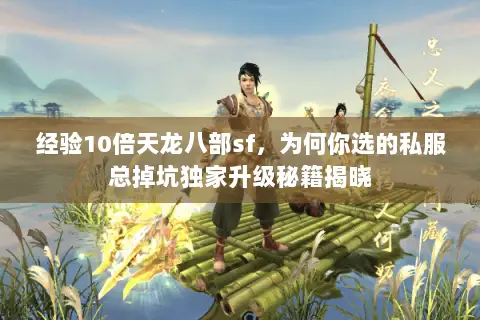 经验10倍天龙八部sf,为何你选的私服总掉坑独家升级秘籍揭晓 经验10倍天龙八部sf,为何你选的私服总掉坑独家升级秘籍揭晓