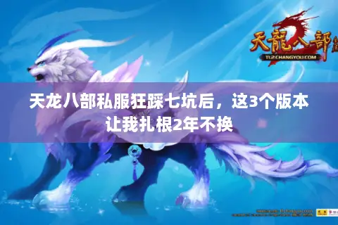 天龙八部私服狂踩七坑后,这3个版本让我扎根2年不换 天龙八部私服狂踩七坑后,这3个版本让我扎根2年不换