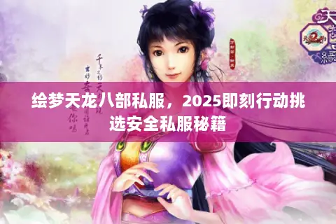 绘梦天龙八部私服，2025即刻行动挑选安全私服秘籍