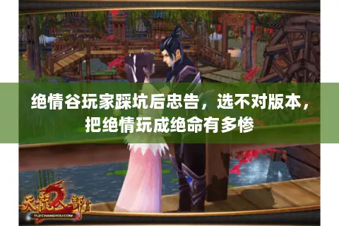绝情谷玩家踩坑后忠告,选不对版本,把绝情玩成绝命有多惨 绝情谷玩家踩坑后忠告,选不对版本,把绝情玩成绝命有多惨