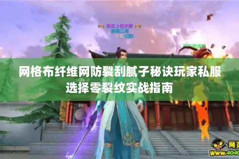 网格布纤维网防裂刮腻子秘诀玩家私服选择零裂纹实战指南
