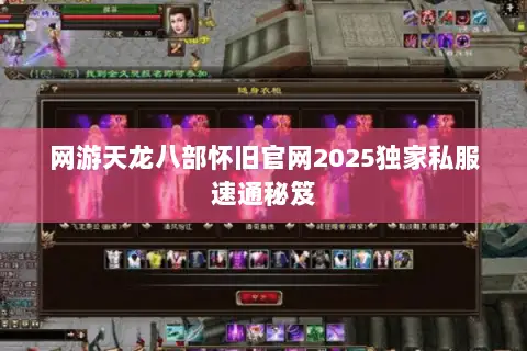 网游天龙八部怀旧官网2025独家私服速通秘笈 网游天龙八部怀旧官网2025独家私服速通秘笈