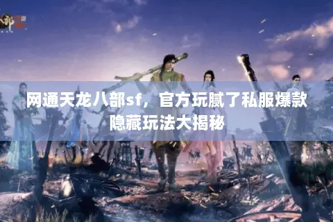 网通天龙八部sf,官方玩腻了私服爆款隐藏玩法大揭秘 网通天龙八部sf,官方玩腻了私服爆款隐藏玩法大揭秘