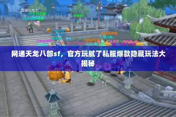 网通天龙八部sf,官方玩腻了私服爆款隐藏玩法大揭秘 网通天龙八部sf,官方玩腻了私服爆款隐藏玩法大揭秘