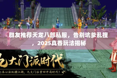 群友推荐天龙八部私服，告别坑爹乱搜，2025真香玩法揭秘