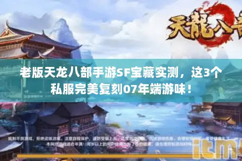 老版天龙八部手游SF宝藏实测,这3个私服完美复刻07年端游味! 老版天龙八部手游SF宝藏实测,这3个私服完美复刻07年端游味!