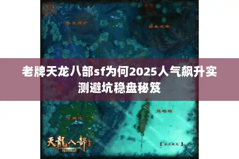 老牌天龙八部sf为何2025人气飙升实测避坑稳盘秘笈 老牌天龙八部sf为何2025人气飙升实测避坑稳盘秘笈