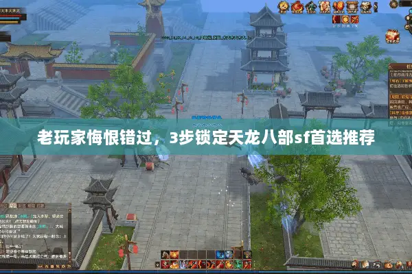 老玩家悔恨错过,3步锁定天龙八部sf首选推荐 老玩家悔恨错过,3步锁定天龙八部sf首选推荐