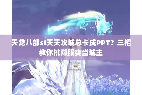 天龙八部sf天天攻城总卡成PPT?三招教你挑对服爽当城主 天龙八部sf天天攻城总卡成PPT?三招教你挑对服爽当城主