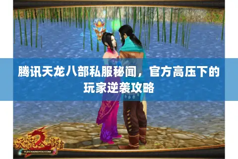 腾讯天龙八部私服秘闻,官方高压下的玩家逆袭攻略 腾讯天龙八部私服秘闻,官方高压下的玩家逆袭攻略
