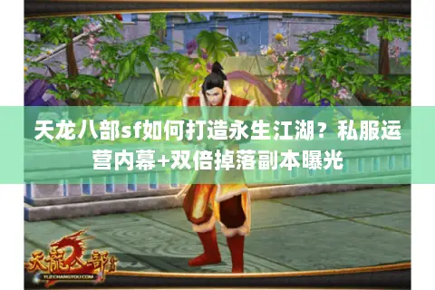 天龙八部sf如何打造永生江湖?私服运营内幕+双倍掉落副本曝光 天龙八部sf如何打造永生江湖?私服运营内幕+双倍掉落副本曝光