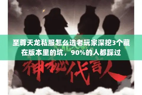 至尊天龙私服怎么选老玩家深挖3个藏在版本里的坑,90%的人都踩过 至尊天龙私服怎么选老玩家深挖3个藏在版本里的坑,90%的人都踩过