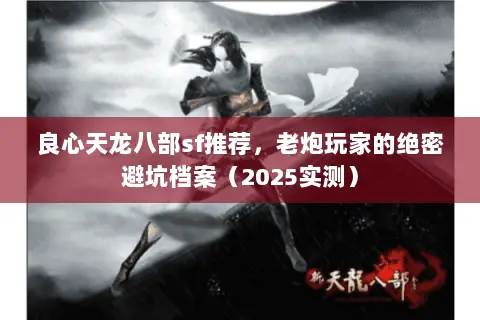 良心天龙八部sf推荐,老炮玩家的绝密避坑档案(2025实测) 良心天龙八部sf推荐,老炮玩家的绝密避坑档案(2025实测)
