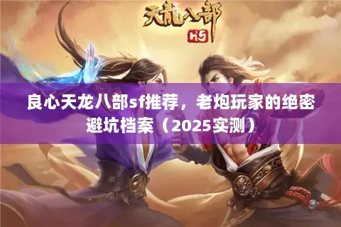 良心天龙八部sf推荐,老炮玩家的绝密避坑档案(2025实测) 良心天龙八部sf推荐,老炮玩家的绝密避坑档案(2025实测)