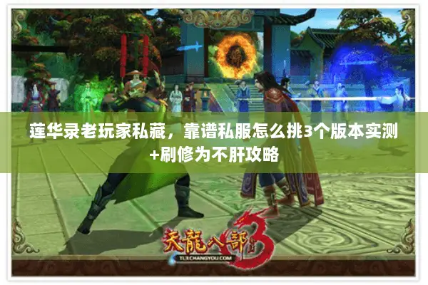 莲华录老玩家私藏，靠谱私服怎么挑3个版本实测+刷修为不肝攻略